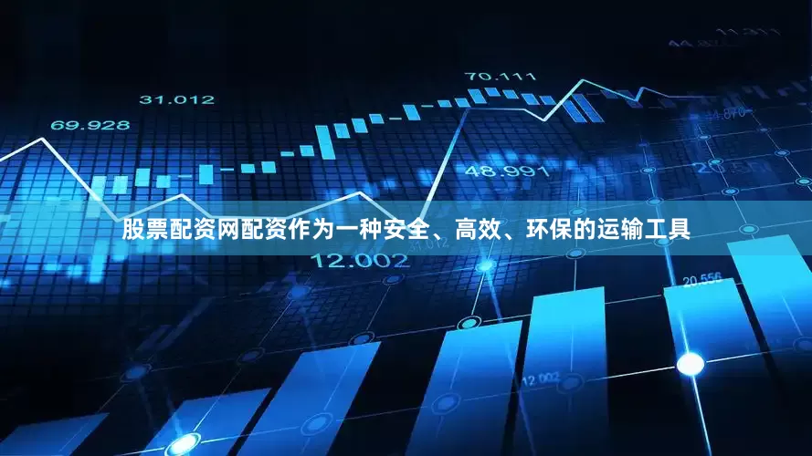 股票配资网配资作为一种安全、高效、环保的运输工具