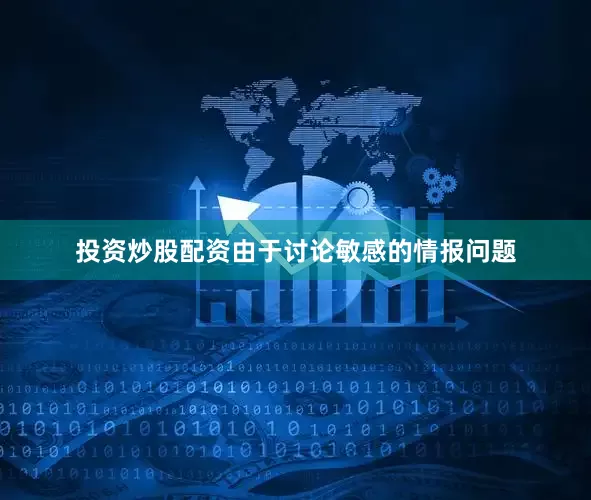 投资炒股配资由于讨论敏感的情报问题