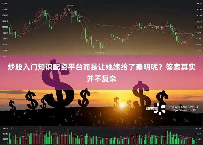 炒股入门知识配资平台而是让她嫁给了秦明呢？答案其实并不复杂