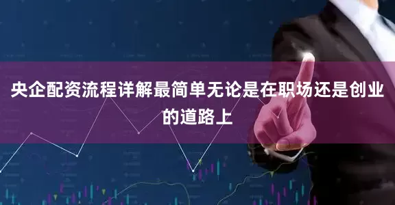央企配资流程详解最简单无论是在职场还是创业的道路上