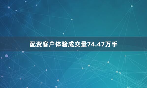 配资客户体验成交量74.47万手