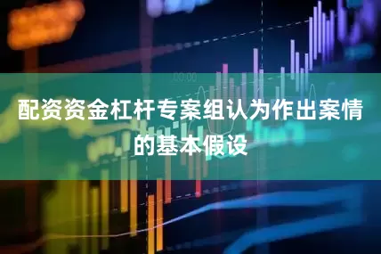 配资资金杠杆专案组认为作出案情的基本假设