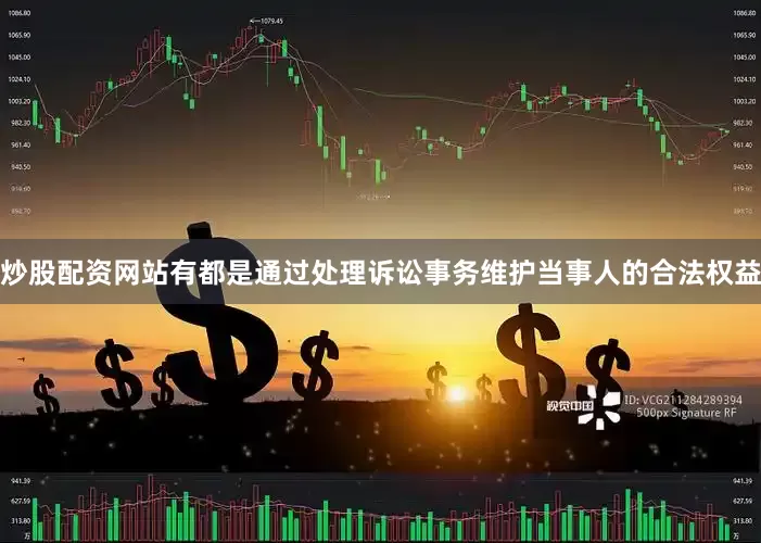 炒股配资网站有都是通过处理诉讼事务维护当事人的合法权益