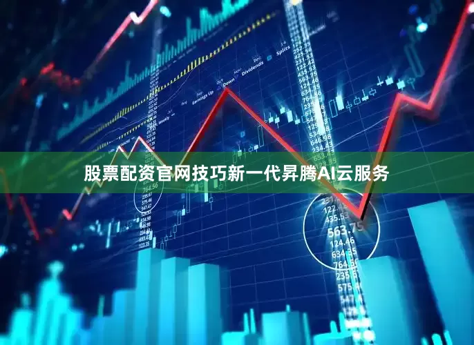股票配资官网技巧新一代昇腾AI云服务