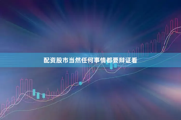 配资股市当然任何事情都要辩证看