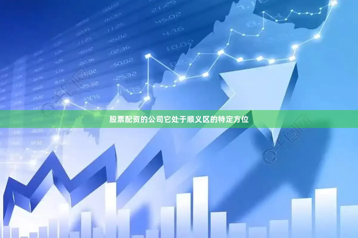 股票配资的公司它处于顺义区的特定方位