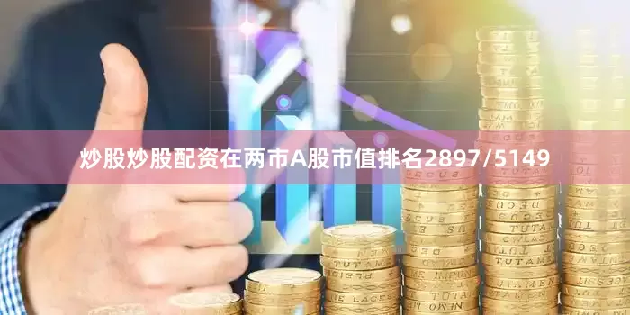 炒股炒股配资在两市A股市值排名2897/5149