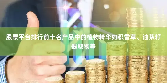 股票平台排行前十名产品中的植物精华如积雪草、油茶籽提取物等