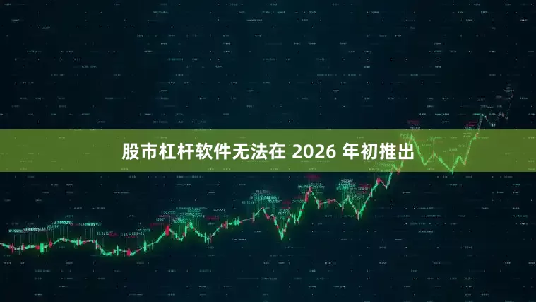 股市杠杆软件无法在 2026 年初推出