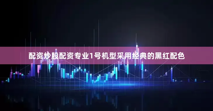 配资炒股配资专业1号机型采用经典的黑红配色