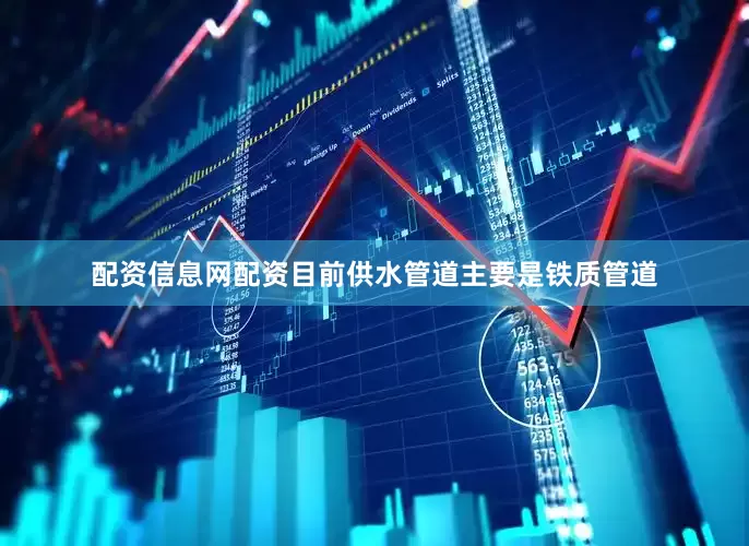 配资信息网配资目前供水管道主要是铁质管道
