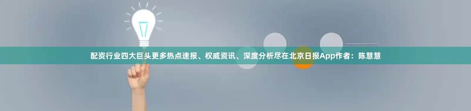 配资行业四大巨头更多热点速报、权威资讯、深度分析尽在北京日报App作者：陈慧慧