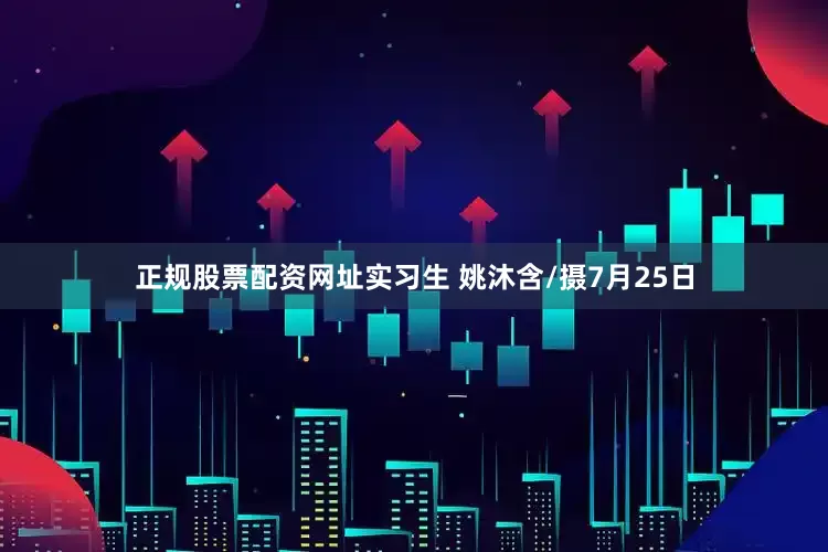 正规股票配资网址实习生 姚沐含/摄7月25日