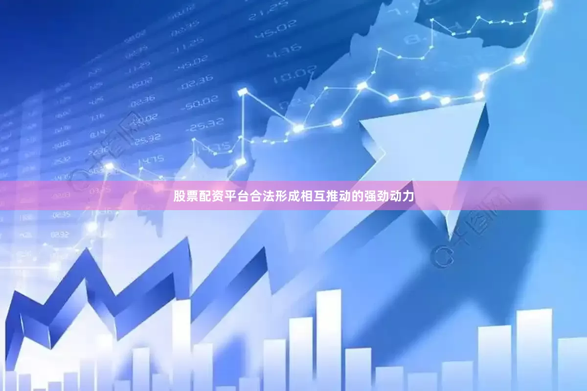 股票配资平台合法形成相互推动的强劲动力