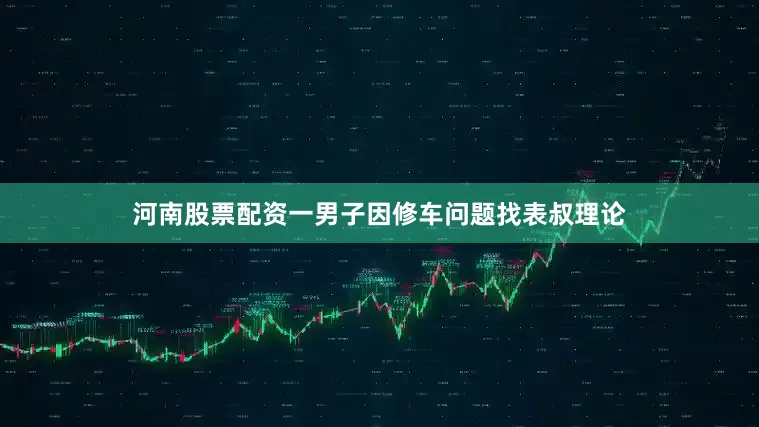 河南股票配资一男子因修车问题找表叔理论
