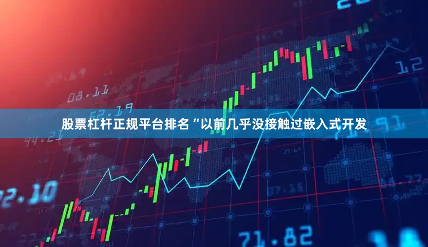 股票杠杆正规平台排名“以前几乎没接触过嵌入式开发