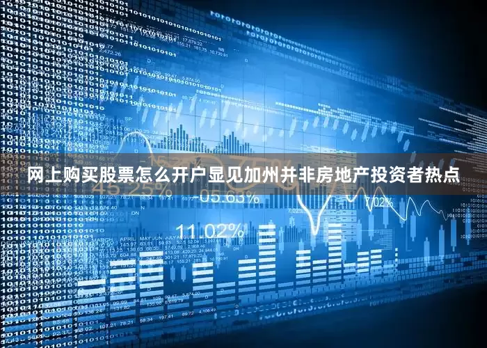 网上购买股票怎么开户显见加州并非房地产投资者热点