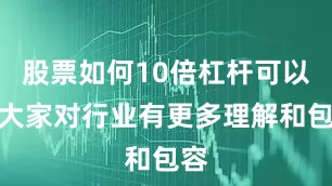 股票如何10倍杠杆可以让大家对行业有更多理解和包容